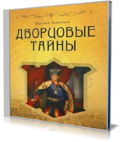 Евгений Анисимов - Дворцовые тайны. Россия, век XVIII (Аудиокнига)
