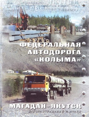  Федеральная автодорога "Колыма" Магадан - Якутск. Дорога страданий и побед: Фотокнига  