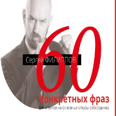 Филиппов Сергей - 60 конкретных фраз для ответов на основные отказы собеседника