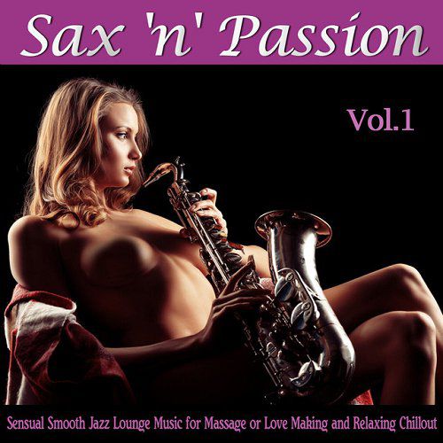 Sax n Passion Lounge Vol 1 Sensual Smooth Jazz Lounge Music for Massage or Love Making and Relaxing Chillout (2015)